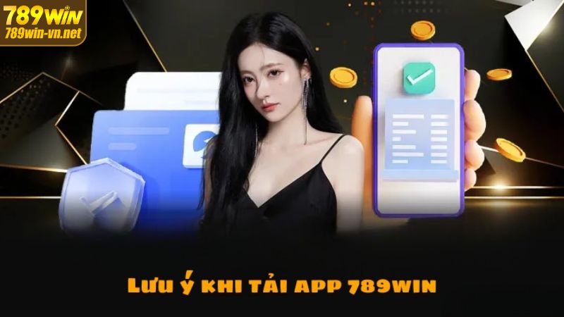 Một vài lưu ý cần tuân thủ trong quá trình tải app 789Win